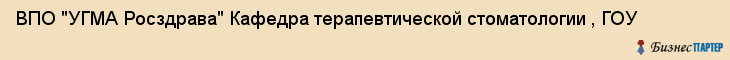 ВПО "УГМА Росздрава" Кафедра терапевтической стоматологии , ГОУ, Екатеринбург