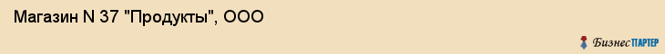 Магазин N 37 "Продукты", ООО, Екатеринбург