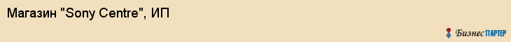 Магазин "Sony Centre", ИП, Екатеринбург