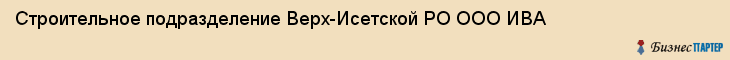 Строительное подразделение Верх-Исетской РО ООО ИВА, Екатеринбург