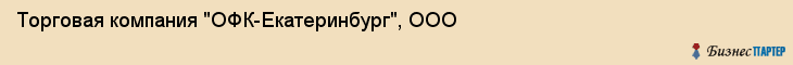 Торговая компания "ОФК-Екатеринбург", ООО, Екатеринбург