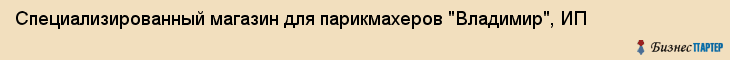 Специализированный магазин для парикмахеров "Владимир", ИП, Екатеринбург