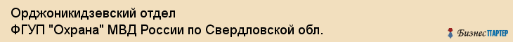 Орджоникидзевский отдел ФГУП "Охрана" МВД России по Свердловской обл., Екатеринбург