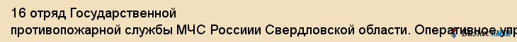 16 отряд Государственной противопожарной службы МЧС Россиии Свердловской области. Оперативное управление , ГУ, Екатеринбург