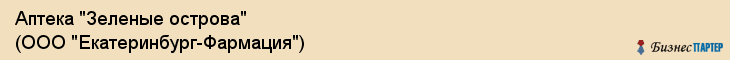 Аптека "Зеленые острова" (ООО "Екатеринбург-Фармация"), Екатеринбург